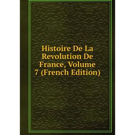 

Книга Histoire De La Revolution De France, Volume 7 (French Edition)