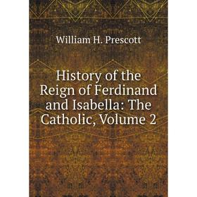 

Книга History of the Reign of Ferdinand and Isabella: The Catholic, Volume 2