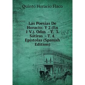 

Книга Las Poesías De Horacio: Y 2 (En 1 V) Odas — T 3 Sátiras — T 4 Epístolas