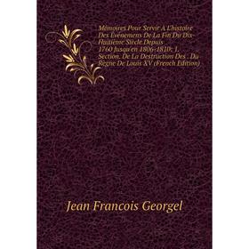 

Книга Mémoires Pour Servir À L'histoire Des Événemens De La Fin du dix-huitième siècle Depuis 1760 Jusqu'en 1806-1810: 1 Section De La Destruction Des