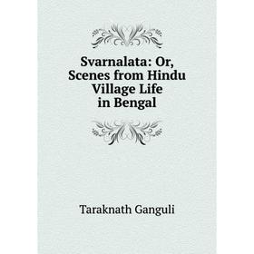 

Книга Svarnalata: Or, Scenes from Hindu Village Life in Bengal