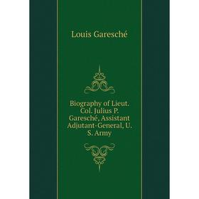 

Книга Biography of Lieut. Col. Julius P. Garesché, Assistant Adjutant-General, U. S. Army