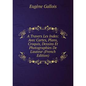 

Книга A Travers Les Indes: Avec Cartes, Plans, Croquis, Dessins Et Photographies De L'auteur (French Edition)
