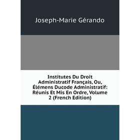 

Книга Institutes Du Droit Administratif Français, Ou, Élémens Ducode Administratif: Réunis Et Mis En Ordre, Volume 2 (French Edition)