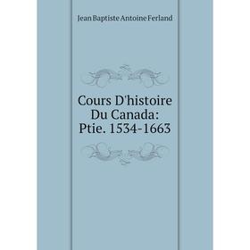 

Книга Cours D'histoire Du Canada: Ptie. 1534-1663