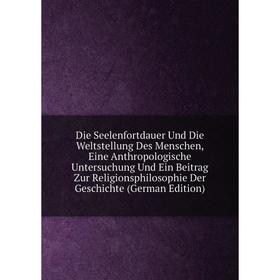 

Книга Die Seelenfortdauer Und Die Weltstellung Des Menschen, Eine Anthropologische Untersuchung Und Ein Beitrag Zur Religionsphilosophie Der Geschicht