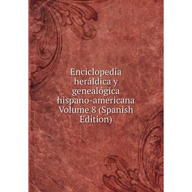 

Книга Enciclopedia heráldica y genealógica hispano-americana Volume 8 (Spanish Edition)