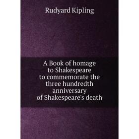 

Книга A Book of homage to Shakespeare to commemorate the three hundredth anniversary of Shakespeare's death