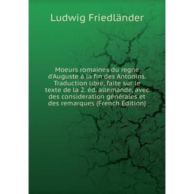 

Книга Moeurs romaines du regne d'Auguste à la fin des Antonins Traduction libre, faite sur le texte de la 2 éd allemande, avec des consideration génér