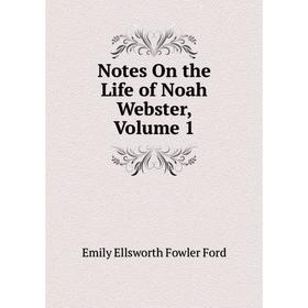 

Книга Notes On the Life of Noah Webster, Volume 1