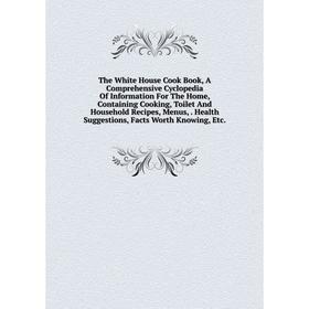 

Книга The White House Cook Book, A Comprehensive Cyclopedia Of Information For The Home, Containing Cooking, Toilet And Household Recipes, Menus, Heal