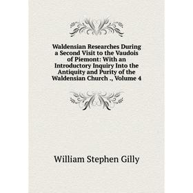 

Книга Waldensian Researches During a Second Visit to the Vaudois of Piemont: With an Introductory Inquiry Into the Antiquity and Purity of the Waldens