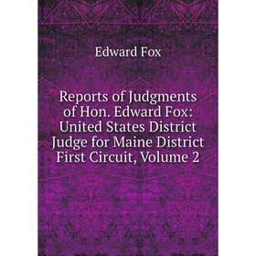 

Книга Reports of Judgments of Hon. Edward Fox: United States District Judge for Maine District First Circuit, Volume 2