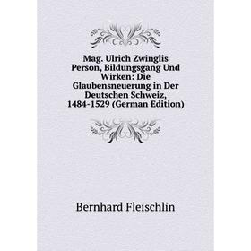 

Книга Mag Ulrich Zwinglis Person, Bildungsgang Und Wirken: Die Glaubensneuerung in Der Deutschen Schweiz, 1484-1529