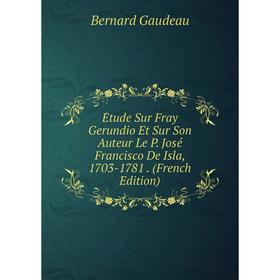 

Книга Étude Sur Fray Gerundio Et Sur Son Auteur Le P. José Francisco De Isla, 1703-1781. (French Edition)