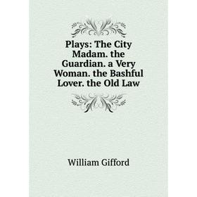 

Книга Plays: The City Madam. the Guardian. a Very Woman. the Bashful Lover. the Old Law