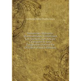 

Книга Recherches Historico-Monumentales: Concernant Les Sciences, Les Arts De L'antiquité Et Leur Émigration D'orient En Occident (French Edition)