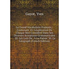 

Книга Le Grand Vocabulaire François: Contenant 10 L'explication De Chaque Mot Considéré Dans Ses Diverses Acceptions Grammaticales 20 Les Loix De À L