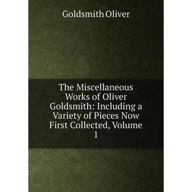 

Книга The Miscellaneous Works of Oliver Goldsmith: Including a Variety of Pieces Now First Collected, Volume 1