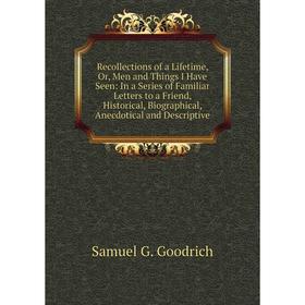 

Книга Recollections of a Lifetime, Or, Men and Things I Have Seen: In a Series of Familiar Letters to a Friend, Historical, Biographical, Anecdotical