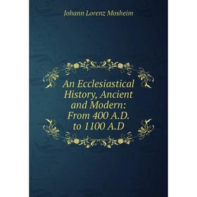 

Книга An Ecclesiastical History, Ancient and Modern: From 400 A.D. to 1100 A.D