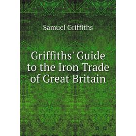 

Книга Griffiths' Guide to the Iron Trade of Great Britain