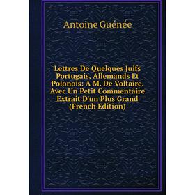 

Книга Lettres De Quelques Juifs Portugais, Allemands Et Polonois: A M De Voltaire Avec Un Petit Commentaire Extrait D'un Plus Grand