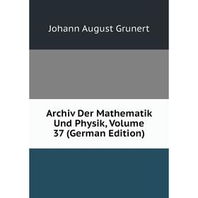 

Книга Archiv Der Mathematik Und Physik, Volume 37 (German Edition)