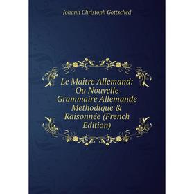 

Книга Le Maitre Allemand: Ou Nouvelle Grammaire Allemande Methodique & Raisonnée
