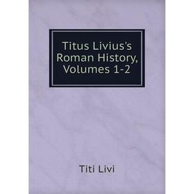 

Книга Titus Livius's Roman History, Volumes 1-2