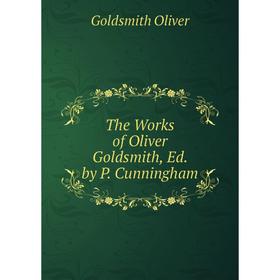 

Книга The Works of Oliver Goldsmith, Ed. by P. Cunningham