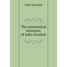 

Книга The anatomical memoirs of John Goodsir