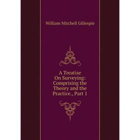 

Книга A Treatise On Surveying: Comprising the Theory and the Practice., Part 1