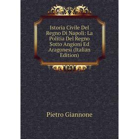 

Книга Istoria Civile Del Regno Di Napoli: La Politia Del Regno Sotto Angioni Ed Aragonesi (Italian Edition)