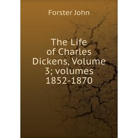 

Книга The Life of Charles Dickens, Volume 3; volumes 1852-1870