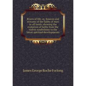 

Книга Rivers of life, or, Sources and streams of the faiths of man in all lands: showing the evolution of faiths from the rudest symbolisms to the lat