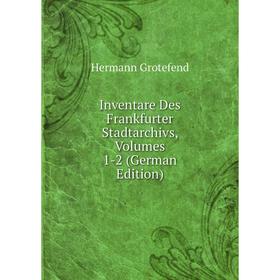 

Книга Inventare Des Frankfurter Stadtarchivs, Volumes 1-2 (German Edition)