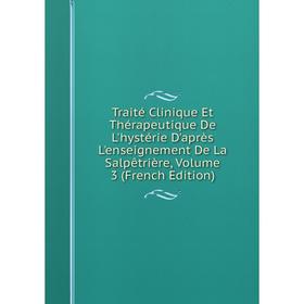 

Книга Traité Clinique Et Thérapeutique De L'hystérie D'après L'enseignement De La Salpêtrière, Volume 3 (French Edition)