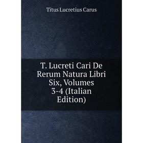 

Книга T. Lucreti Cari De Rerum Natura Libri Six, Volumes 3-4 (Italian Edition)