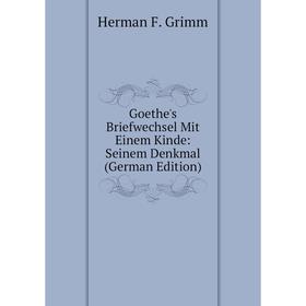 

Книга Goethe's Briefwechsel Mit Einem Kinde: Seinem Denkmal (German Edition)