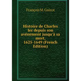 

Книга Histoire de Charles Ier depuis son avénement jusqu'à sa mort, 1625-1649 (French Edition)
