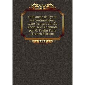 

Книга Guillaume de Tyr et ses continuateurs, texte français du 13e siècle, revu et annoté par M. Paulin Paris (French Edition)