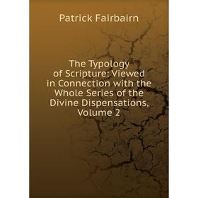 

Книга The Typology of Scripture: Viewed in Connection with the Whole Series of the Divine Dispensations, Volume 2