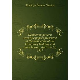 

Книга Dedication papers: scientific papers presented at the dedication of the laboratory building and plant houses, April 19-21, 1917