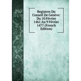 

Книга Registres Du Conseil De Genève: Du 10 Février 1461 Au 9 Février 1477 (French Edition)