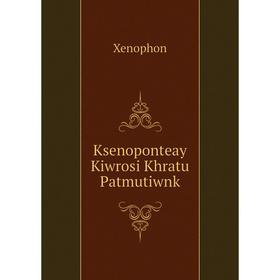 

Книга Ksenoponteay Kiwrosi Khratu Patmutiwnk