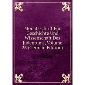 

Книга Monatsschrift Für Geschichte Und Wissenschaft Des Judentums, Volume 26