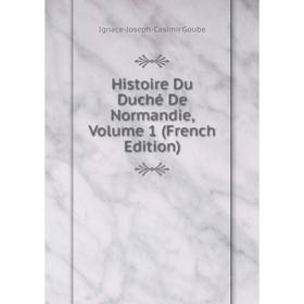 

Книга Histoire Du Duché De Normandie, Volume 1 (French Edition)