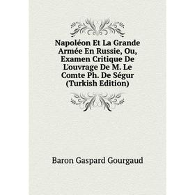 

Книга Napoléon Et La Grande Armée En Russie, Ou, Examen Critique De L'ouvrage De M Le Comte Ph De Ségur (Turkish Edition)