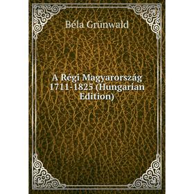 

Книга A Régi Magyarország 1711-1825 (Hungarian Edition)